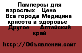 Памперсы для взрослых › Цена ­ 500 - Все города Медицина, красота и здоровье » Другое   . Алтайский край